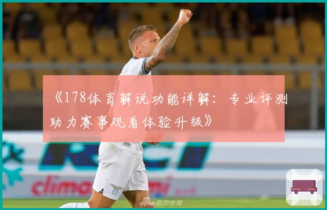 《178体育解说功能详解：专业评测助力赛事观看体验升级》