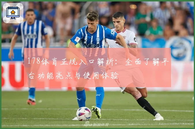 178体育正规入口解析：全面了解平台功能亮点与使用体验