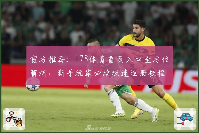 官方推荐：178体育首页入口全方位解析，新手玩家必读极速注册教程
