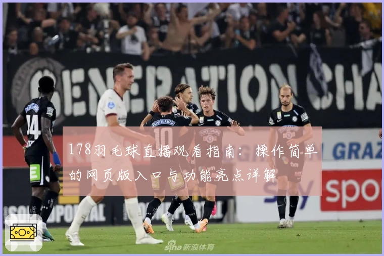 178羽毛球直播观看指南：操作简单的网页版入口与功能亮点详解