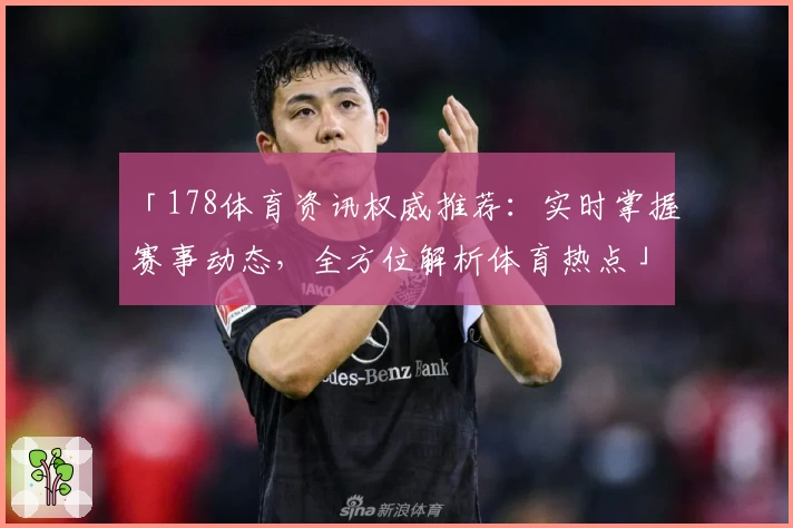 「178体育资讯权威推荐：实时掌握赛事动态，全方位解析体育热点」