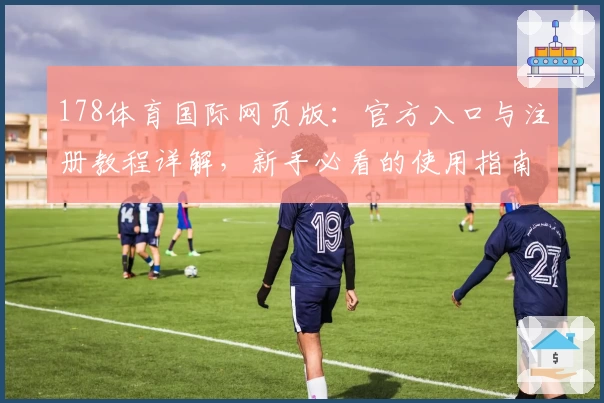178体育国际网页版：官方入口与注册教程详解，新手必看的使用指南！