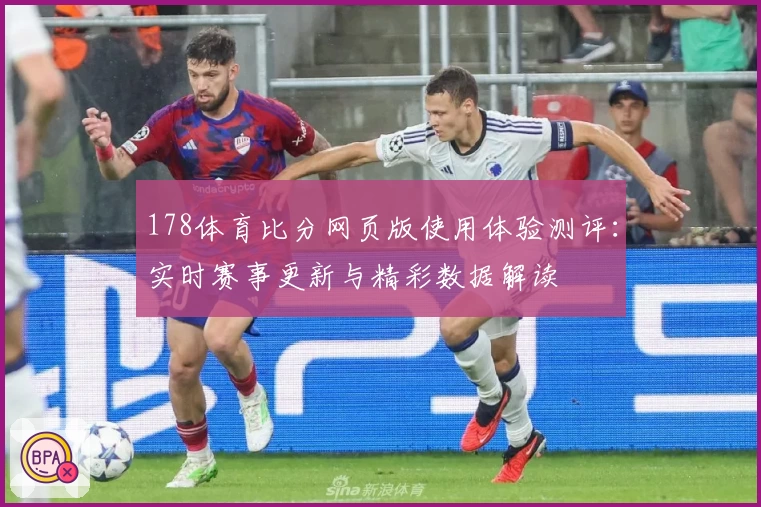 178体育比分网页版使用体验测评：实时赛事更新与精彩数据解读