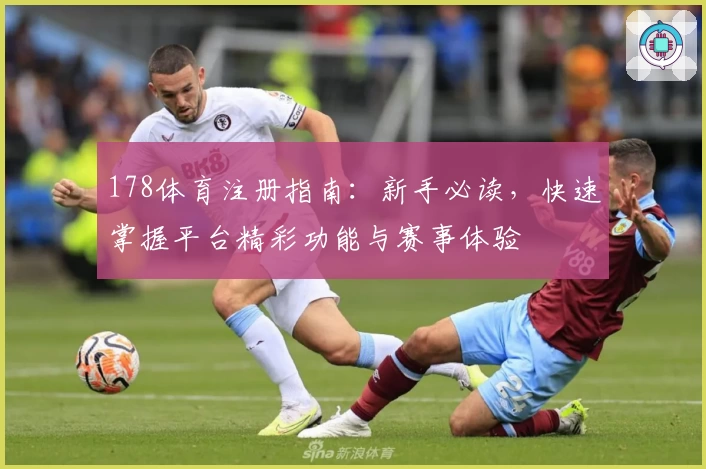 178体育注册指南：新手必读，快速掌握平台精彩功能与赛事体验