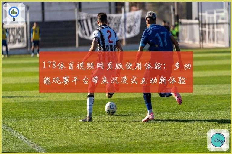 178体育视频网页版使用体验：多功能观赛平台带来沉浸式互动新体验