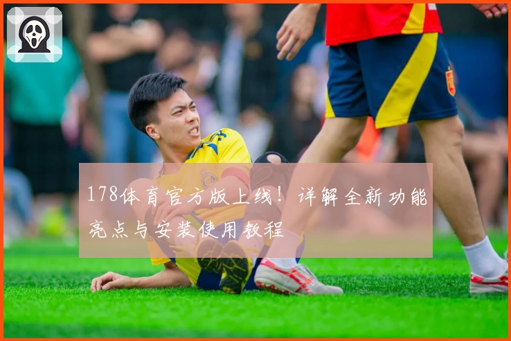 178体育官方版上线！详解全新功能亮点与安装使用教程