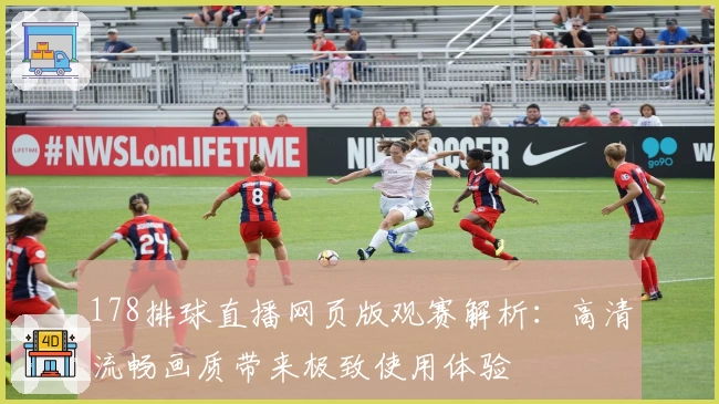 178排球直播网页版观赛解析:高清流畅画质带来极致使用体验