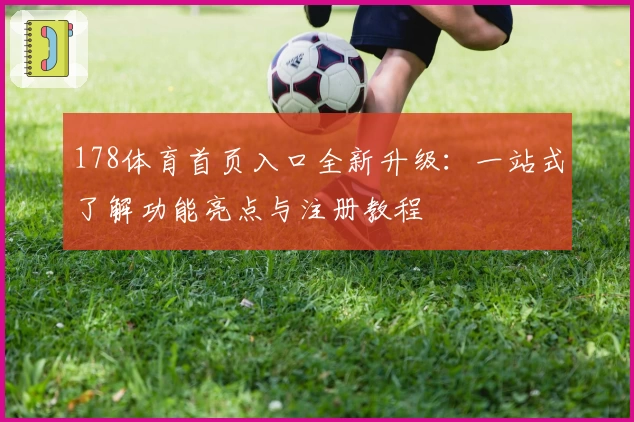 178体育首页入口全新升级：一站式了解功能亮点与注册教程