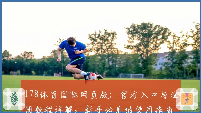 178体育国际网页版：官方入口与注册教程详解，新手必看的使用指南！