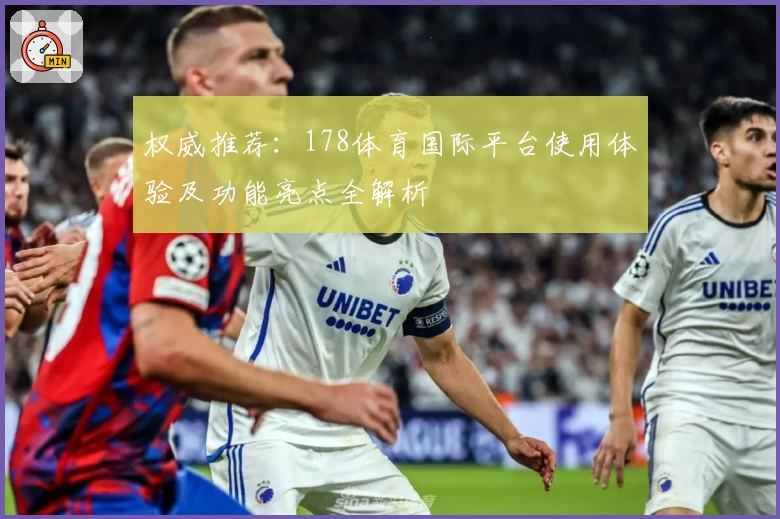 权威推荐：178体育国际平台使用体验及功能亮点全解析