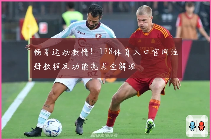 畅享运动激情！178体育入口官网注册教程及功能亮点全解读
