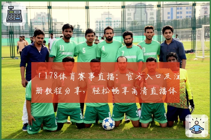 「178体育赛事直播：官方入口及注册教程分享，轻松畅享高清直播体验」