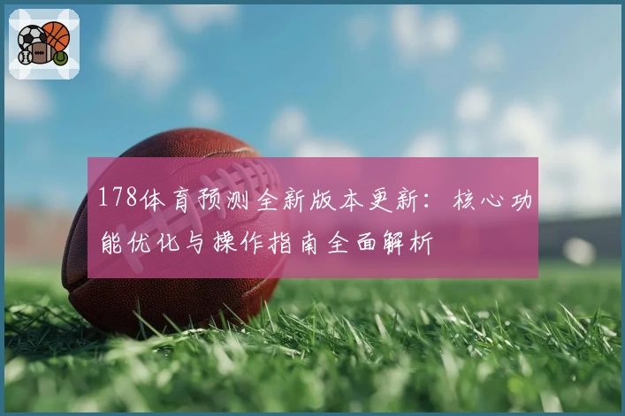 178体育预测全新版本更新：核心功能优化与操作指南全面解析