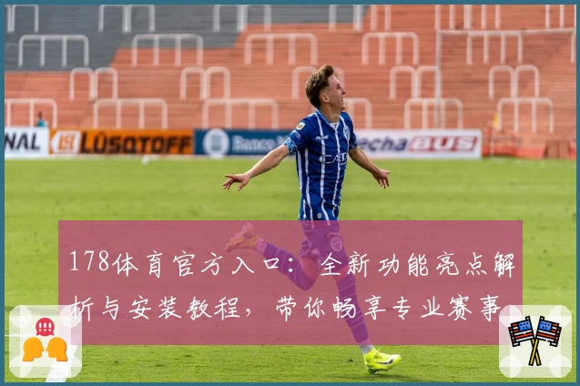 178体育官方入口:全新功能亮点解析与安装教程,带你畅享专业赛事互动体验