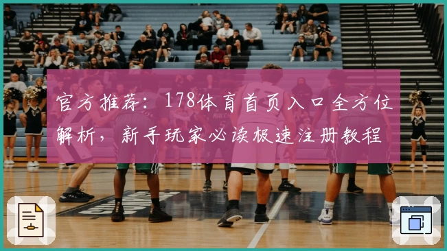 官方推荐：178体育首页入口全方位解析，新手玩家必读极速注册教程