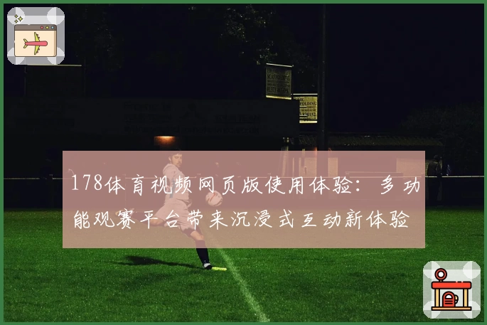 178体育视频网页版使用体验：多功能观赛平台带来沉浸式互动新体验