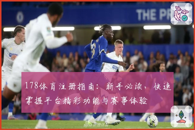 178体育注册指南：新手必读，快速掌握平台精彩功能与赛事体验