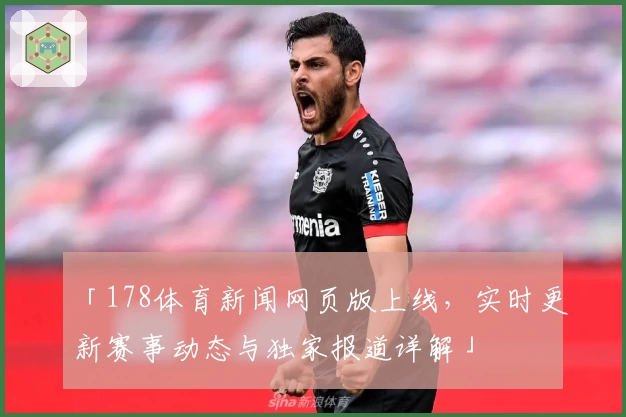 「178体育新闻网页版上线，实时更新赛事动态与独家报道详解」
