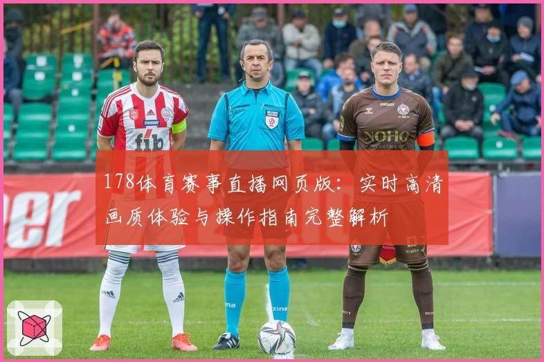 178体育赛事直播网页版：实时高清画质体验与操作指南完整解析