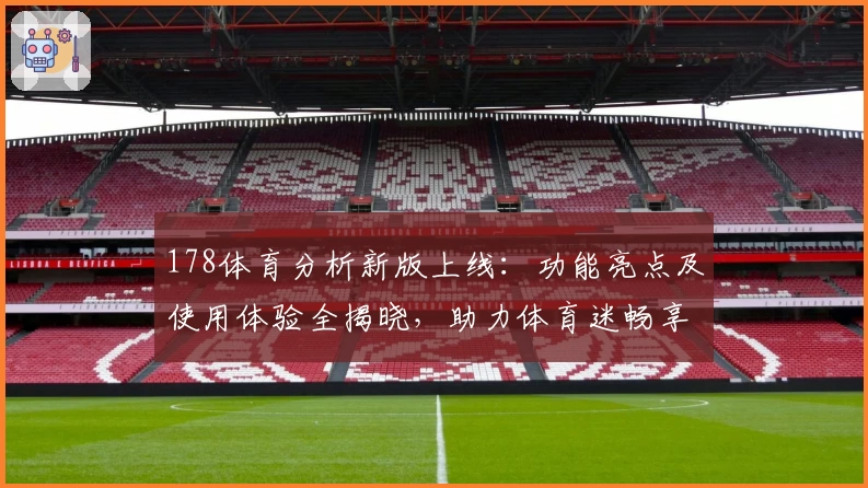 178体育分析新版上线：功能亮点及使用体验全揭晓，助力体育迷畅享专业数据解读