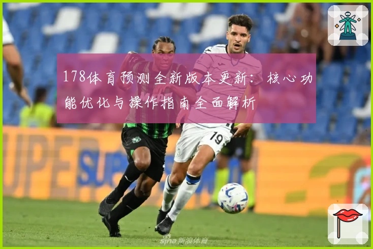 178体育预测全新版本更新：核心功能优化与操作指南全面解析