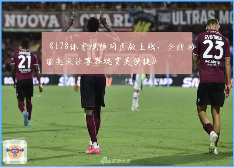 《178体育视频网页版上线，全新功能亮点让赛事观赏更便捷》