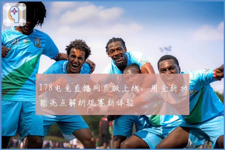 178电竞直播网页版上线，用全新功能亮点解析观赛新体验