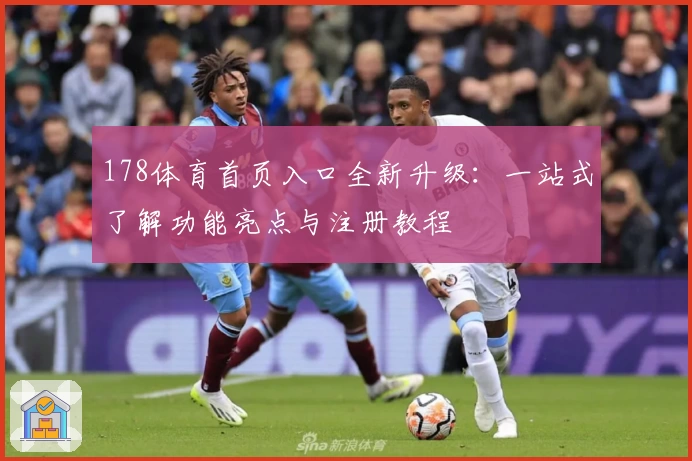 178体育首页入口全新升级：一站式了解功能亮点与注册教程