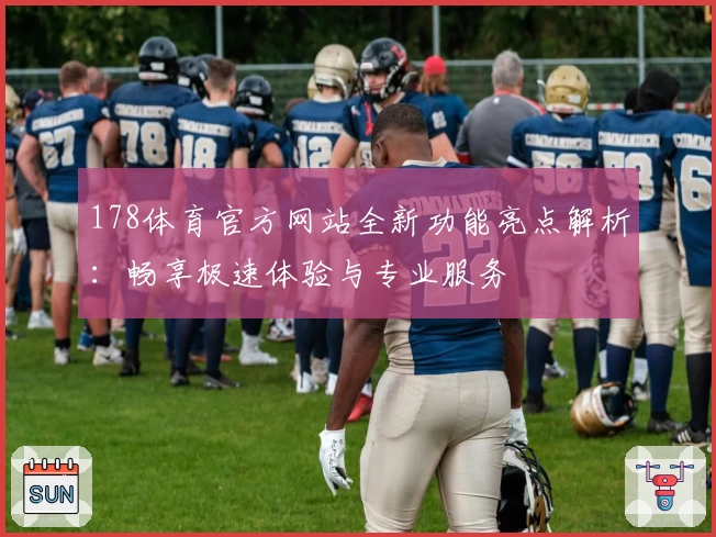 178体育官方网站全新功能亮点解析：畅享极速体验与专业服务