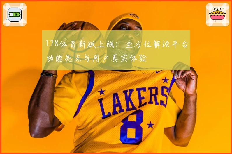 178体育新版上线：全方位解读平台功能亮点与用户真实体验