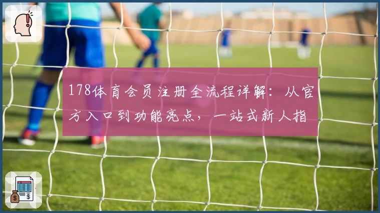 178体育会员注册全流程详解：从官方入口到功能亮点，一站式新人指南