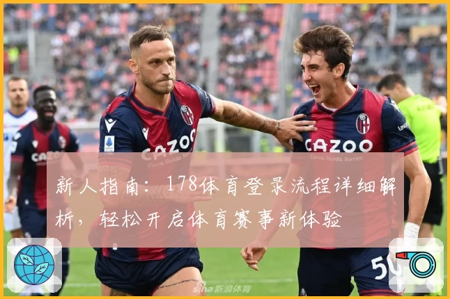 新人指南：178体育登录流程详细解析，轻松开启体育赛事新体验