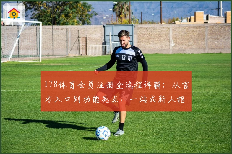 178体育会员注册全流程详解：从官方入口到功能亮点，一站式新人指南