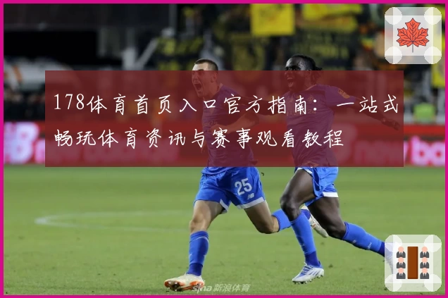 178体育首页入口官方指南：一站式畅玩体育资讯与赛事观看教程
