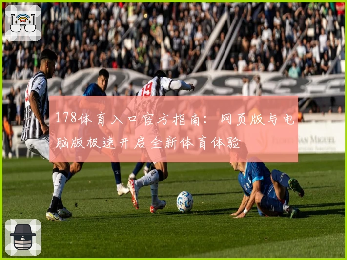 178体育入口官方指南：网页版与电脑版极速开启全新体育体验