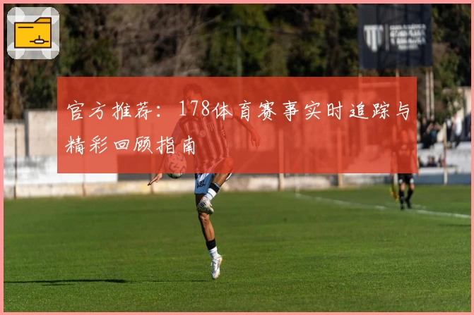 官方推荐：178体育赛事实时追踪与精彩回顾指南