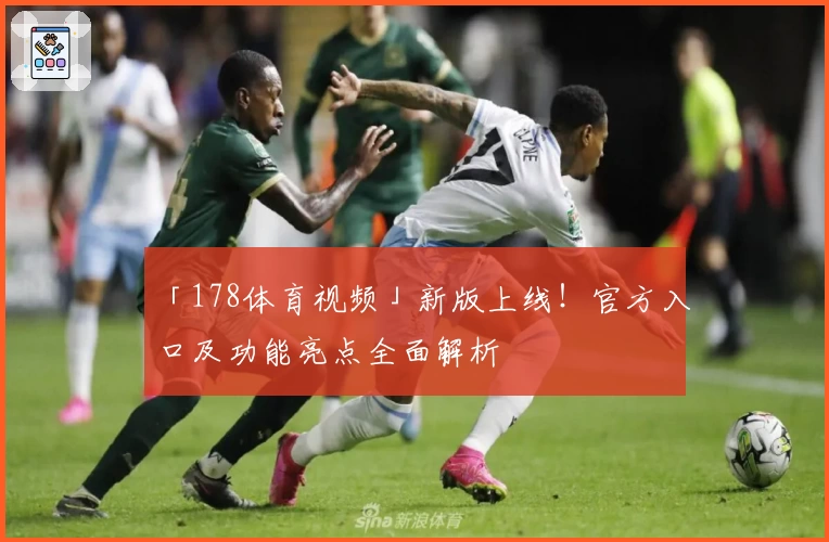 「178体育视频」新版上线！官方入口及功能亮点全面解析