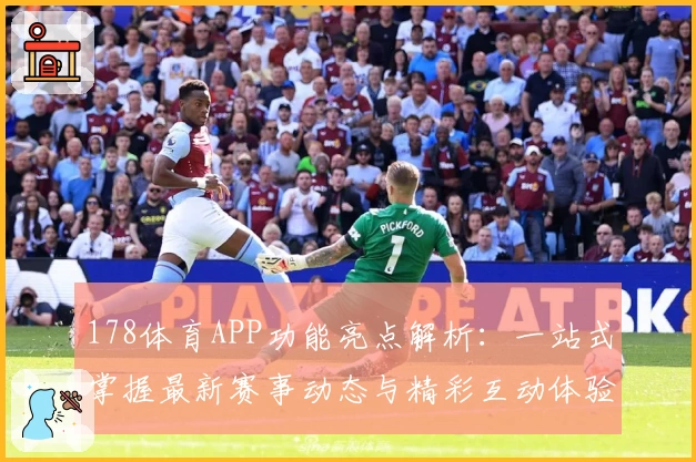 178体育APP功能亮点解析：一站式掌握最新赛事动态与精彩互动体验