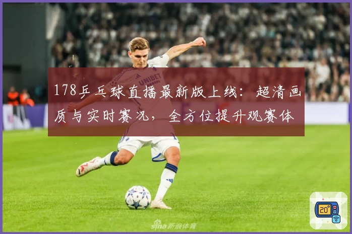 178乒乓球直播最新版上线：超清画质与实时赛况，全方位提升观赛体验