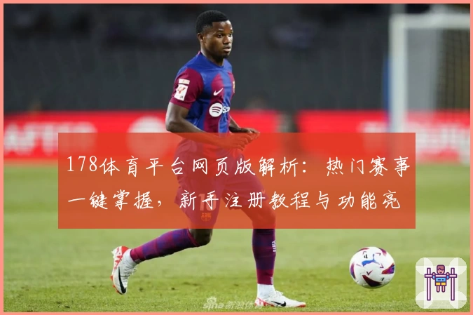 178体育平台网页版解析：热门赛事一键掌握，新手注册教程与功能亮点详解