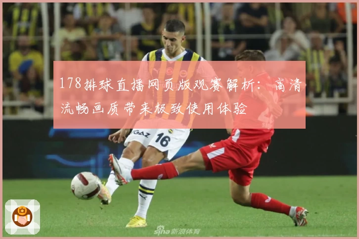 178排球直播网页版观赛解析:高清流畅画质带来极致使用体验