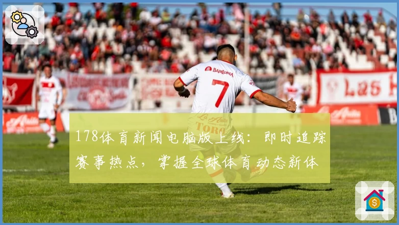 178体育新闻电脑版上线：即时追踪赛事热点，掌握全球体育动态新体验