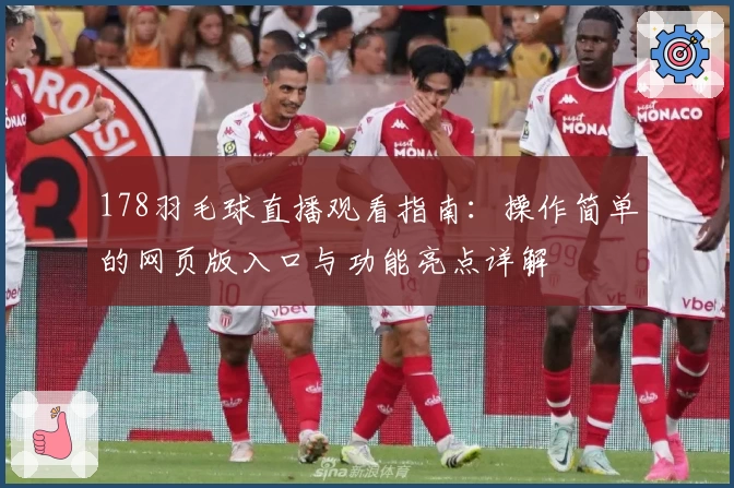 178羽毛球直播观看指南：操作简单的网页版入口与功能亮点详解