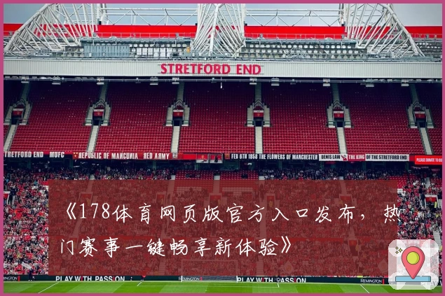 《178体育网页版官方入口发布，热门赛事一键畅享新体验》