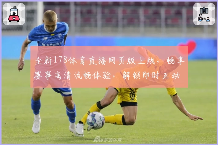 全新178体育直播网页版上线,畅享赛事高清流畅体验,解锁即时互动新玩法!
