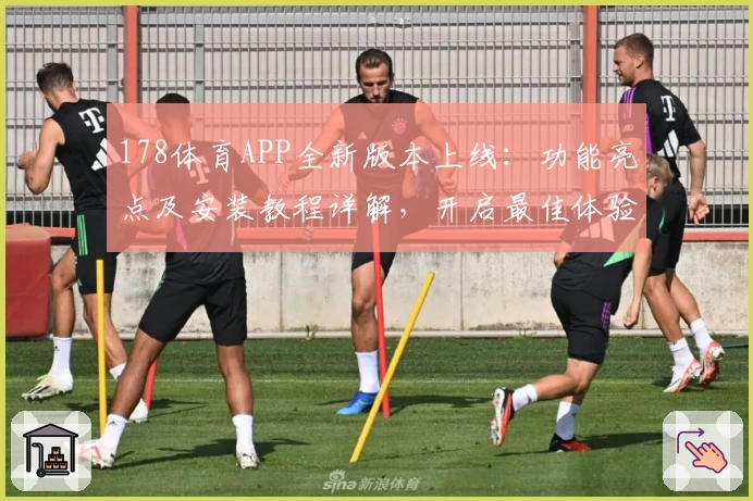 178体育APP全新版本上线：功能亮点及安装教程详解，开启最佳体验之旅