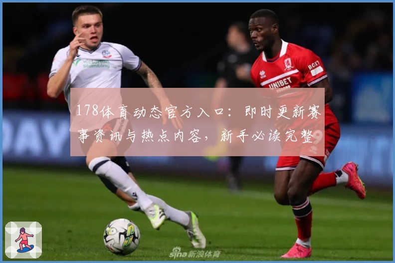 178体育动态官方入口：即时更新赛事资讯与热点内容，新手必读完整使用指南