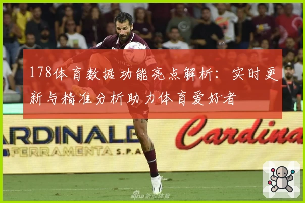 178体育数据功能亮点解析：实时更新与精准分析助力体育爱好者