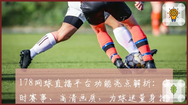178网球直播平台功能亮点解析：实时赛事、高清画质，为球迷量身打造的观看体验
