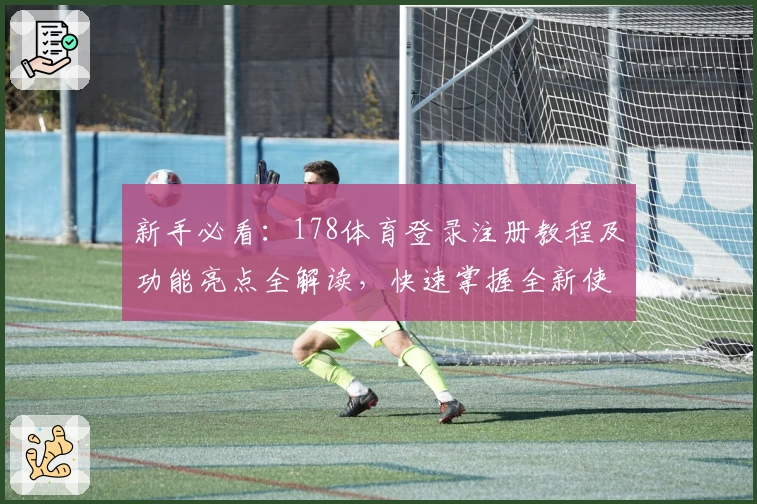 新手必看：178体育登录注册教程及功能亮点全解读，快速掌握全新使用体验
